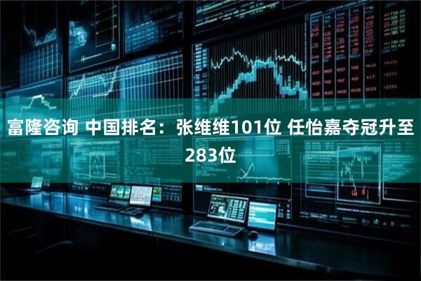 富隆咨询 中国排名：张维维101位 任怡嘉夺冠升至283位