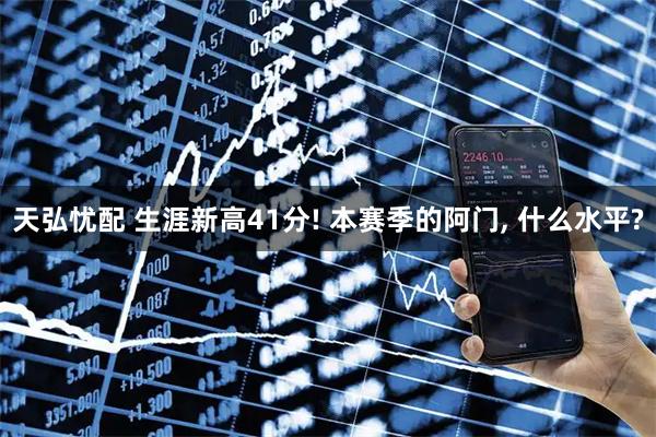 天弘忧配 生涯新高41分! 本赛季的阿门, 什么水平?